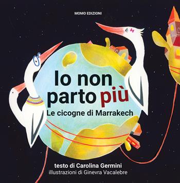 Io non parto più. Le cicogne di Marrakech - Carolina Germini, Ginevra Vacalebre - Libro Momo Edizioni 2020, Libri monelli | Libraccio.it