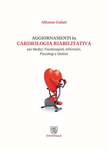 Aggiornamenti in cardiologia riabilitativa - Alfonso Galati - Libro ALE 2020 | Libraccio.it