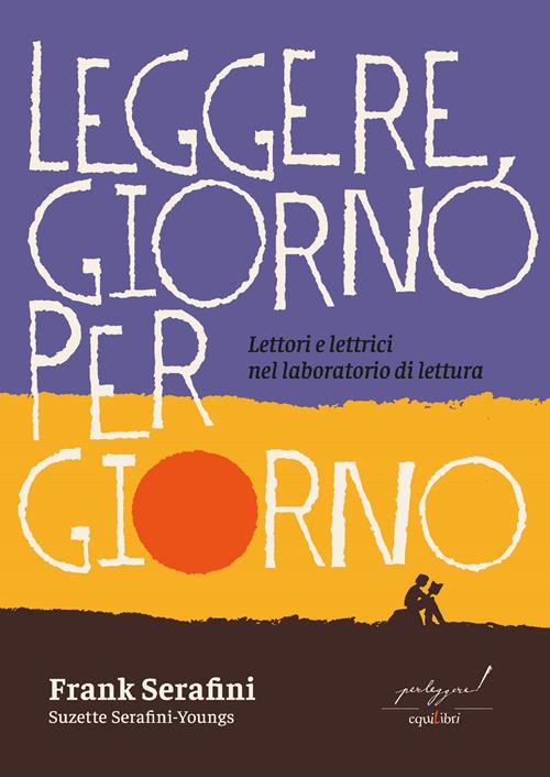 Leggere, giorno per giorno. Lettori e lettrici nel laboratorio di lettura - Frank  Serafini, Suzette Serafini-Youngs -