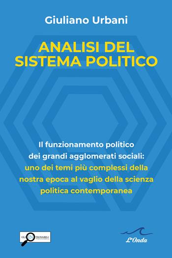 Analisi del sistema politico. Il funzionamento politico dei grandi agglomerati sociali: uno dei temi complessi della nostra epoca al vaglio della scienza politica contemporanea - Giuliano Urbani - Libro L'Onda 2020 | Libraccio.it
