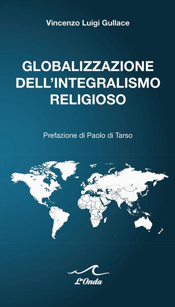 Globalizzazione dell'integralismo religioso - Vincenzo Luigi Gullace - Libro L'Onda 2020 | Libraccio.it
