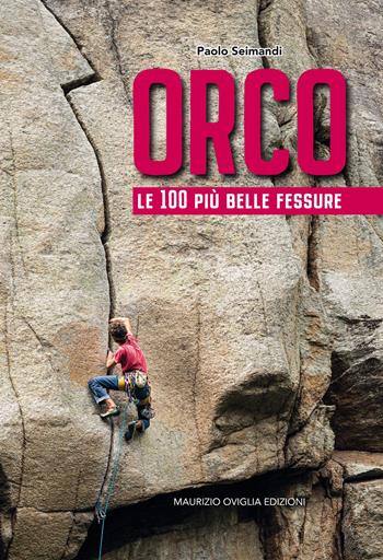 Orco. Le 100 più belle fessure - Paolo Seimandi - Libro Maurizio Oviglia Edizioni 2020 | Libraccio.it