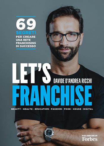 Let's franchise. 69 segreti per creare una rete franchising di successo - Davide D'Andrea Ricchi - Libro BFC Books 2020 | Libraccio.it