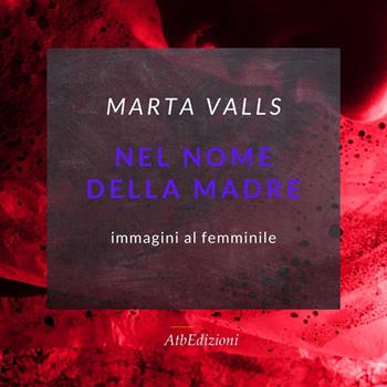 Nel nome della madre. Immagini al femminile. Ediz. italiana e spagnola. Con QR Code - Marta Valls - Libro AtbEdizioni 2022 | Libraccio.it