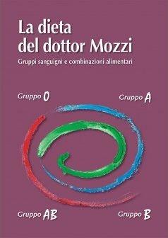La dieta del dottor Mozzi. Gruppi sanguigni e combinazioni alimentari - Pietro Mozzi, Martino Mozzi, Leila Ziglio - Libro Editrice Mogliazze 2020 | Libraccio.it