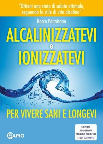 Alcalinizzatevi e ionizzatevi. Per vivere sani e longevi - Rocco Palmisano - Libro CS Sapio 2021 | Libraccio.it