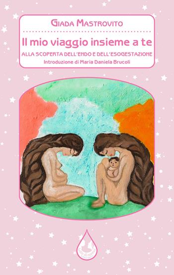 Il mio viaggio insieme a te. Alla scoperta dell'endo e dell'esogestazione - Giada Mastrovito - Libro Latte di nanna Edizioni 2021, Per conoscere | Libraccio.it
