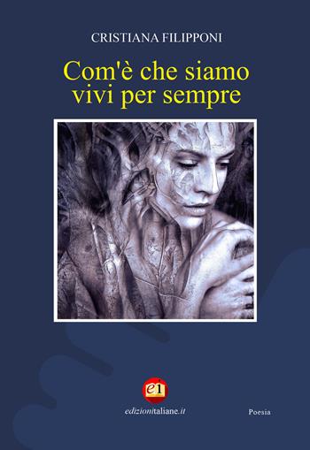 Com'è che siamo vivi per sempre - Cristiana Filipponi - Libro Edizioni Italiane 2020 | Libraccio.it