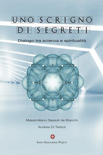 Uno scrigno di segreti. Dialogo tra scienza e spiritualità - Andrea Di Terlizzi, Massimiliano Sassoli De Bianchi - Libro Inner Innovation Project 2020 | Libraccio.it