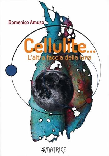 Cellulite... L'altra faccia della Luna  - Libro De Matrice 2020 | Libraccio.it