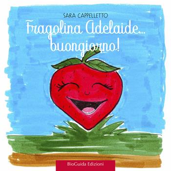 Fragolina Adelaide... Buongiorno! Ediz. a colori - Sara Cappelletto - Libro BioGuida 2020 | Libraccio.it