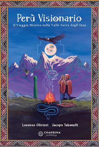 Perù visionario. Il viaggio mistico nella valle sacra degli Inca - Lorenzo Olivieri, Jacopo Tabanelli - Libro Chakruna Publishing 2023 | Libraccio.it