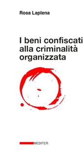 I beni confiscati alla criminalità organizzata. Dalla legge Rognoni La Torre ad oggi. Storia, applicazione della normativa, incidenza nelle politiche pubbliche di coesione territoriale e di sviluppo locale