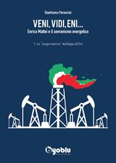 Veni, vidi, Eni... Enrico Mattei e il sovranismo energetico. Vol. 1: «lunga marcia» dall'Agip all'Eni, La.