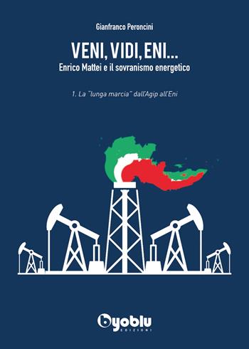 Veni, vidi, Eni... Enrico Mattei e il sovranismo energetico. Vol. 1: «lunga marcia» dall'Agip all'Eni, La. - Gianfranco Peroncini - Libro Byoblu 2021 | Libraccio.it