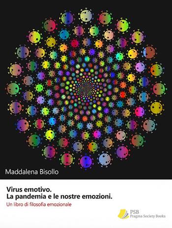 Virus emotivo. La pandemia e le nostre emozioni. Un libro di filosofia emozionale - Maddalena Bisollo - Libro Pragma Society Books 2021 | Libraccio.it