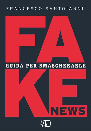 Fake news. Guida per smascherarle - Francesco Santoianni - Libro L.A.D. Edizioni 2020 | Libraccio.it