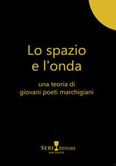 Lo spazio e l'onda. Una teoria di giovani poeti marchigiani