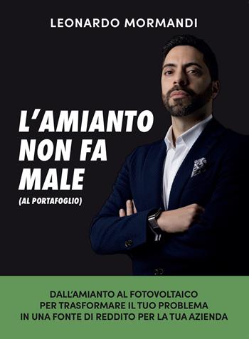 L’amianto non fa male (al portafoglio). Dall’amianto al fotovoltaico, per trasformare il tuo problema in una fonte di reddito per la tua azienda - Leonardo Mormandi - Libro Libri D'Impresa 2020 | Libraccio.it
