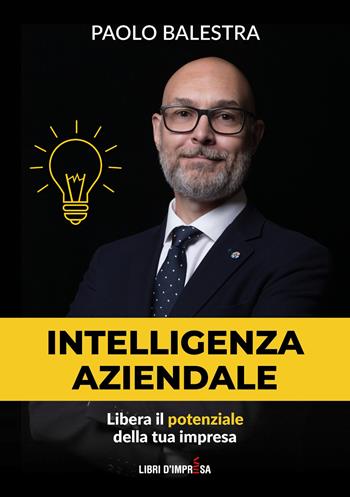 Intelligenza aziendale. Libera il potenziale della tua impresa - Paolo Balestra - Libro Libri D'Impresa 2020 | Libraccio.it