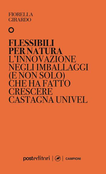 Flessibili per natura. L’innovazione negli imballaggi (e non solo) che ha fatto crescere Castagna Univel - Fiorella Girardo - Libro Post Editori 2020, I champions | Libraccio.it