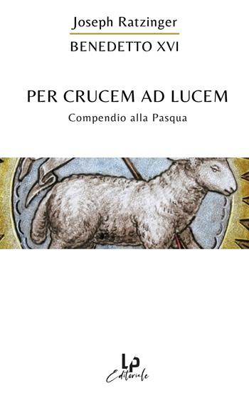 Per crucem ad lucem. In cammino verso la Pasqua - Benedetto XVI (Joseph Ratzinger) - Libro LP 2021 | Libraccio.it