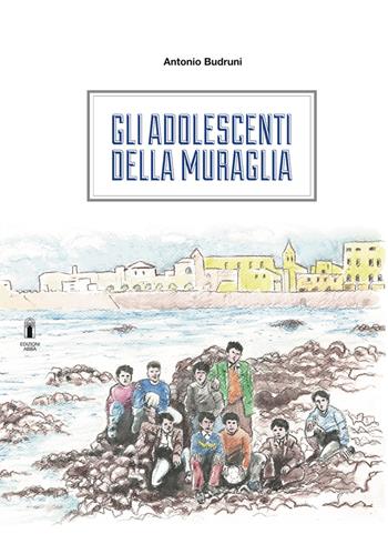 Gli adolescenti della muraglia - Antonio Budruni - Libro Edizioni Abbà 2021, Affabulazioni | Libraccio.it