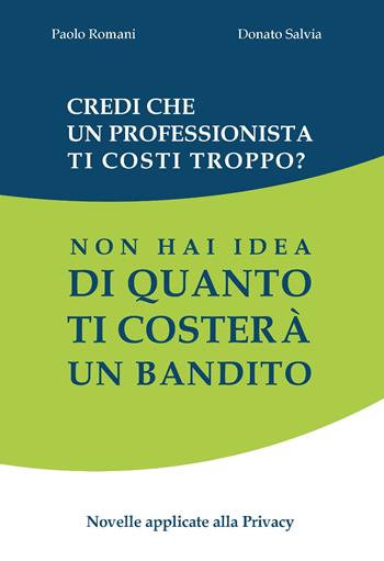 Credi che un professionista ti costi troppo? Non hai idea di quanto ti costerà un bandito. Novelle applicate alla privacy - Paolo Romani, Donato Salvia - Libro Delmiele 2019 | Libraccio.it