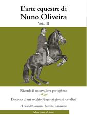 L'arte equestre di Nuno Oliveira. Vol. 3: Ricordi di un cavaliere portoghese. Discorso di un vecchio écuyer ai giovani cavalieri
