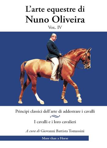 L'arte equestre di Nuno Oliveira. Vol. 4: Principi classici dell’arte di addestrare i cavalli. I cavalli e i loro cavalieri - Nuno Oliveira - Libro More than a Horse 2022 | Libraccio.it