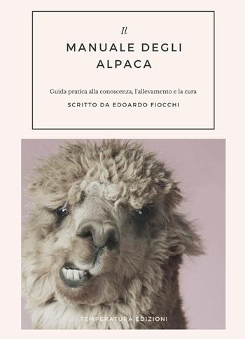 Il manuale degli alpaca. Guida pratica alla conoscenza, l'allevamento e la cura - Edoardo Fiocchi - Libro Temperatura Edizioni 2020 | Libraccio.it