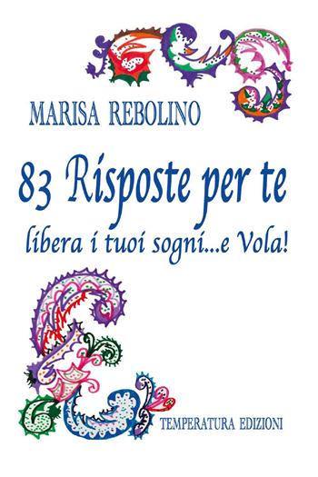 83 risposte per te. Libera i tuoi sogni... e vola! - Marisa Rebolino - Libro Temperatura Edizioni 2022 | Libraccio.it