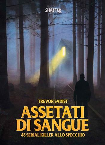 Assetati di sangue. 45 serial killer allo specchio - Trevor Sadist - Libro Shatter 2020 | Libraccio.it