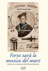 Forse sarà la musica del mare. Memorie di un deportato della II guerra mondiale