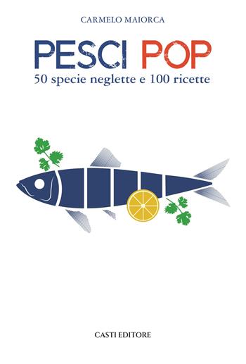 Pesci pop. 50 specie neglette e 100 ricette - Carmelo Maiorca - Libro Casti Editore 2021 | Libraccio.it