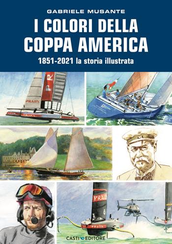 I colori della Coppa America 1851-2021. La storia illustrata. Ediz. a colori - Gabriele Musante - Libro Casti Editore 2021 | Libraccio.it
