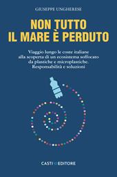 Non tutto il mare è perduto. Viaggio lungo le coste italiane alla scoperta di un ecosistema soffocato da plastiche e microplastiche. Responsabilità e soluzioni