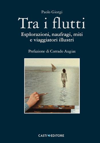 Tra i flutti. Esplorazioni, naufragi, miti e viaggiatori illustri - Paolo Giorgi - Libro Casti Editore 2023 | Libraccio.it