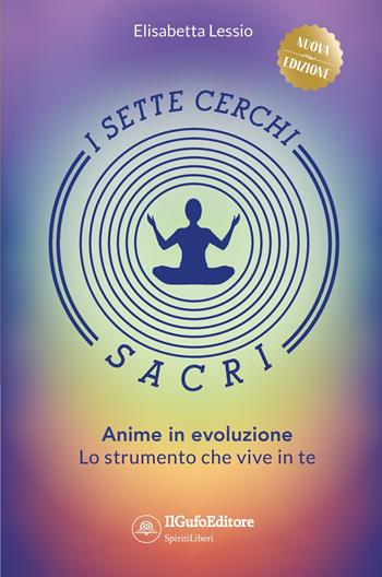 I sette cerchi sacri. Anime in evoluzione. Lo strumento che vive in te. Ediz. ampliata - Elisabetta Lessio - Libro Il Gufo Editore 2021 | Libraccio.it