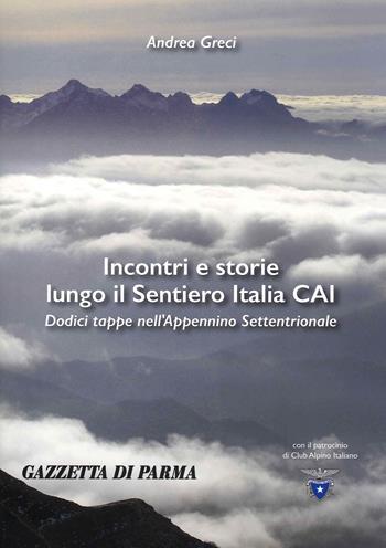 Incontri e storie lungo il sentiero Italia CAI. 12 tappe nell'Appennino settentrionale - Andrea Greci - Libro Gazzetta di Parma 2021 | Libraccio.it