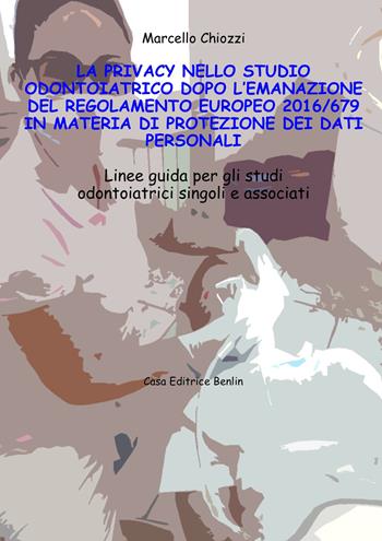 La privacy nello studio odontoiatrico dopo l’emanazione del Regolamento europeo 2016/679 in materia di protezione dei dati personali. Linee guida per gli studi odontoiatrici singoli e associati. Con CD-ROM - Marcello Chiozzi - Libro Benlin 2020 | Libraccio.it