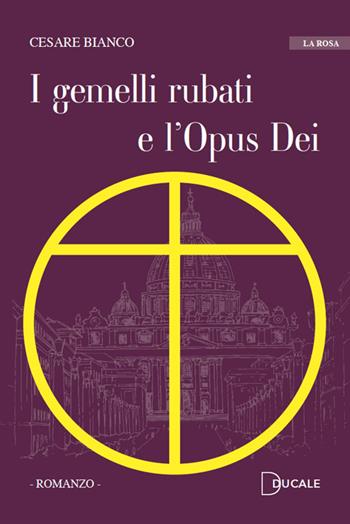 I gemelli rubati e l'Opus Dei - Cesare Bianco - Libro Ducale 2021, La rosa | Libraccio.it
