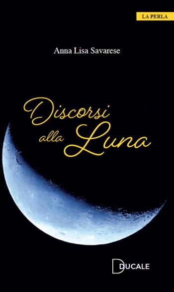 Discorsi alla Luna - Anna Lisa Savarese - Libro Ducale 2021, La perla | Libraccio.it