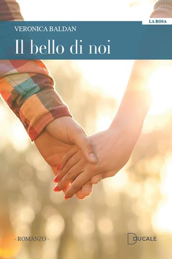 Il bello di noi - Veronica Baldan - Libro Ducale 2021, La rosa | Libraccio.it