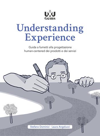 Understanding Experience. Guida a fumetti alla progettazione human-centered dei prodotti e dei servizi - Stefano Dominici, Laura Angelucci - Libro UXUniversity 2021, UXUGems | Libraccio.it