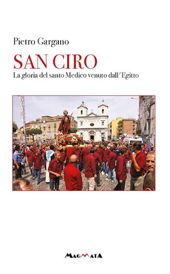 San Ciro. La gloria del santo medico venuto dall'Egitto - Pietro Gargano - Libro Magmata 2021 | Libraccio.it
