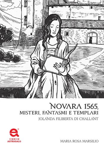 Novara 1565. Misteri, fantasmi e templari. Jolanda Filiberta di Challant - Maria Rosa Marsilio - Libro Edizioni Astragalo 2021 | Libraccio.it