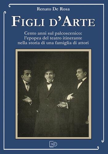 Figli d'arte. Cento anni sul palcoscenico: l’epopea del teatro itinerante nella storia di una famiglia di attori - Renato De Rosa - Libro Photo Travel Editions 2021 | Libraccio.it