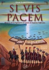 Si vis pacem. Memorie di un legionario al seguito di Scipione l’Africano. Ediz. illustrata