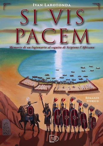 Si vis pacem. Memorie di un legionario al seguito di Scipione l’Africano. Ediz. illustrata - Ivan Larotonda - Libro Photo Travel Editions 2021 | Libraccio.it